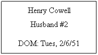 Text Box: Henry Cowell
Husband #2
DOM: Tues, 2/6/51
