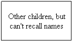 Text Box: Other children, but can't recall names
