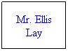 Text Box: Mr. Ellis Lay

