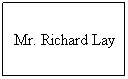 Text Box: Mr. Richard Lay
